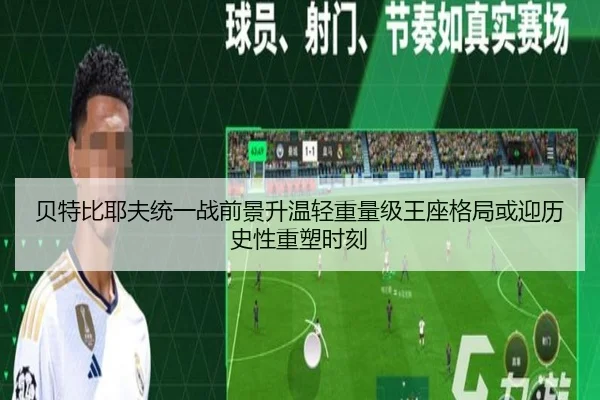 贝特比耶夫统一战前景升温轻重量级王座格局或迎历史性重塑时刻